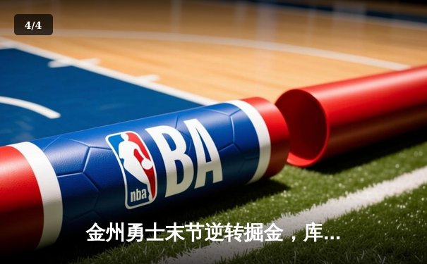 金州勇士末节逆转掘金，库里38分导演惊天翻盘 - 4