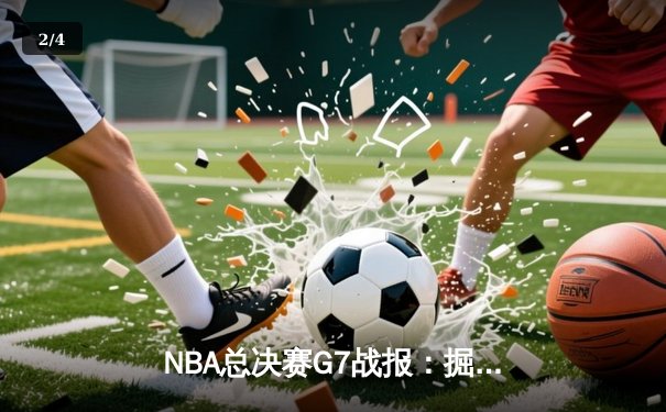 NBA总决赛G7战报：掘金逆转夺冠，约基奇豪取三双荣膺FMVP - 2