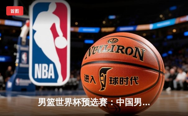 男篮世界杯预选赛：中国男篮客场加时惜败黎巴嫩，周琦空砍26+15