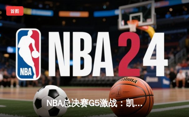NBA总决赛G5激战：凯尔特人主场险胜勇士，塔图姆独揽31分助球队夺赛点