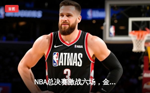NBA总决赛激战六场，金州勇士逆袭夺冠