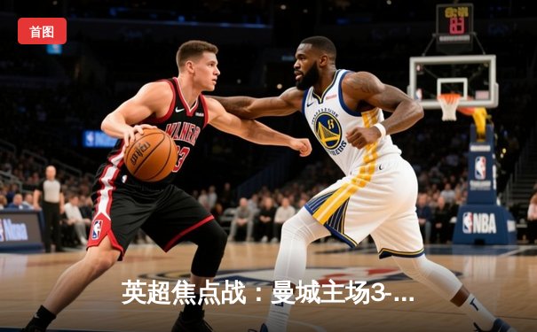 英超焦点战：曼城主场3-1力克利物浦，哈兰德梅开二度领跑射手榜