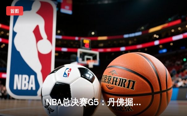 NBA总决赛G5：丹佛掘金主场逆转迈阿密热火，约基奇三双率队夺赛点