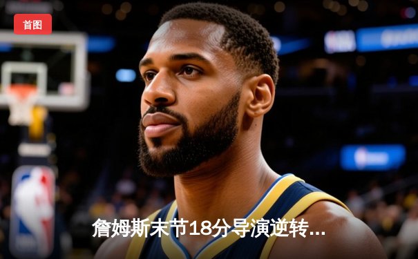 詹姆斯末节18分导演逆转好戏 湖人加时险胜勇士豪取四连胜