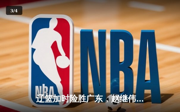 辽篮加时险胜广东，赵继伟33分导演逆转好戏，总决赛迎来天王山 - 3