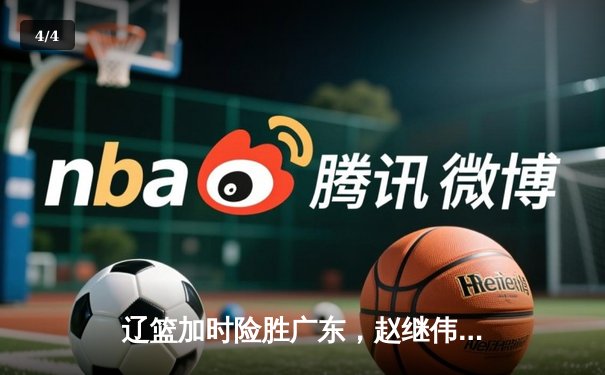 辽篮加时险胜广东，赵继伟33分导演逆转好戏，总决赛迎来天王山 - 4