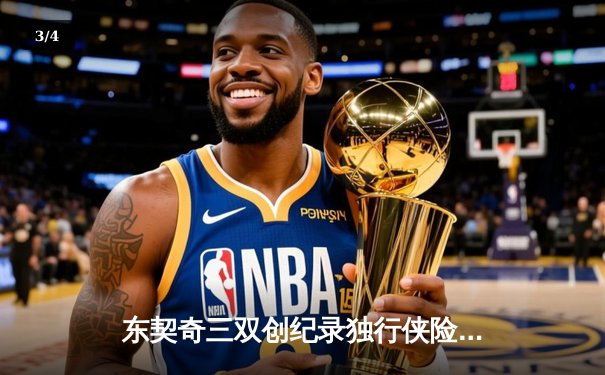 东契奇三双创纪录独行侠险胜雷霆，NBA西部半决赛上演对攻大战 - 3