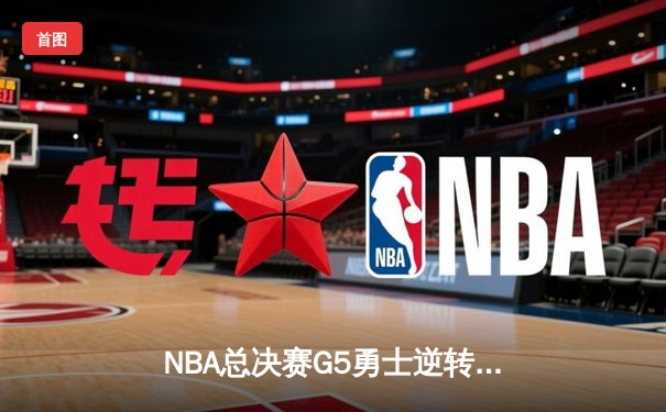 NBA总决赛G5勇士逆转凯尔特人，库里三分雨浇灭绿军希望