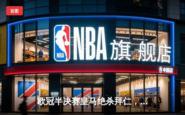 欧冠半决赛皇马绝杀拜仁，本泽马加时赛上演帽子戏法助球队晋级