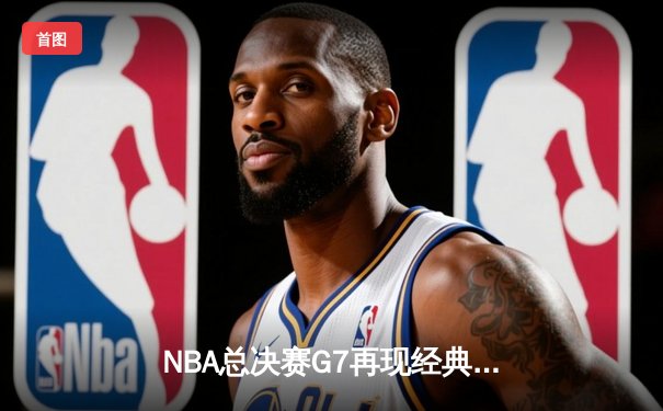 NBA总决赛G7再现经典！丹佛掘金逆转夺冠，约基奇再获FMVP