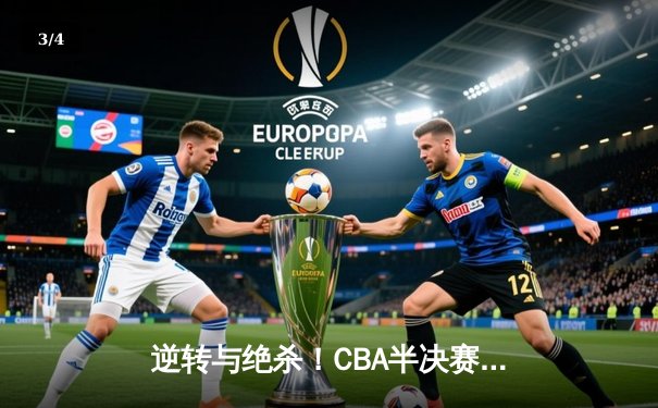 逆转与绝杀！CBA半决赛辽粤大战G5上演史诗级对决 - 3