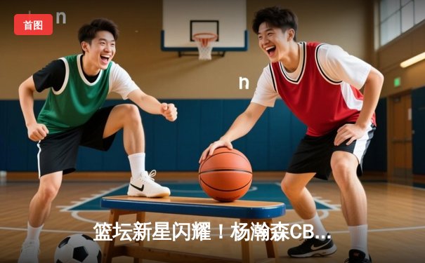 篮坛新星闪耀！杨瀚森CBA首秀砍24+12，青岛双加时力克北控