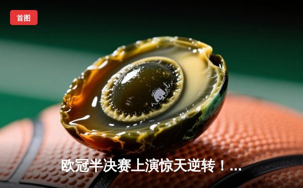 欧冠半决赛上演惊天逆转！皇马3-1力克拜仁，本泽马戴帽刷新纪录